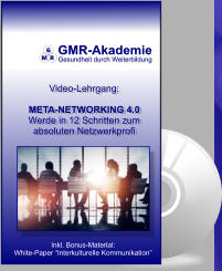 GMR-Akademie Gesundheit durch Weiterbildung Video-Lehrgang:  META-NETWORKING 4.0 Werde in 12 Schritten zum  absoluten Netzwerkprofi Inkl. Bonus-Material: White-Paper “Interkulturelle Kommunikation”
